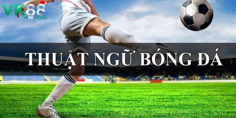 Thuật Ngữ Bóng Đá - Cẩm Nang Xem Kèo Chuẩn Tại Nhà Cái VK88 Khái niệm thuật ngữ bóng đá